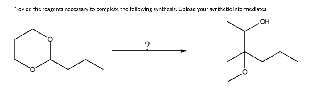 Provide the reagents necessary to complete the following synthesis. Upload your synthetic intermediates.
?
OH