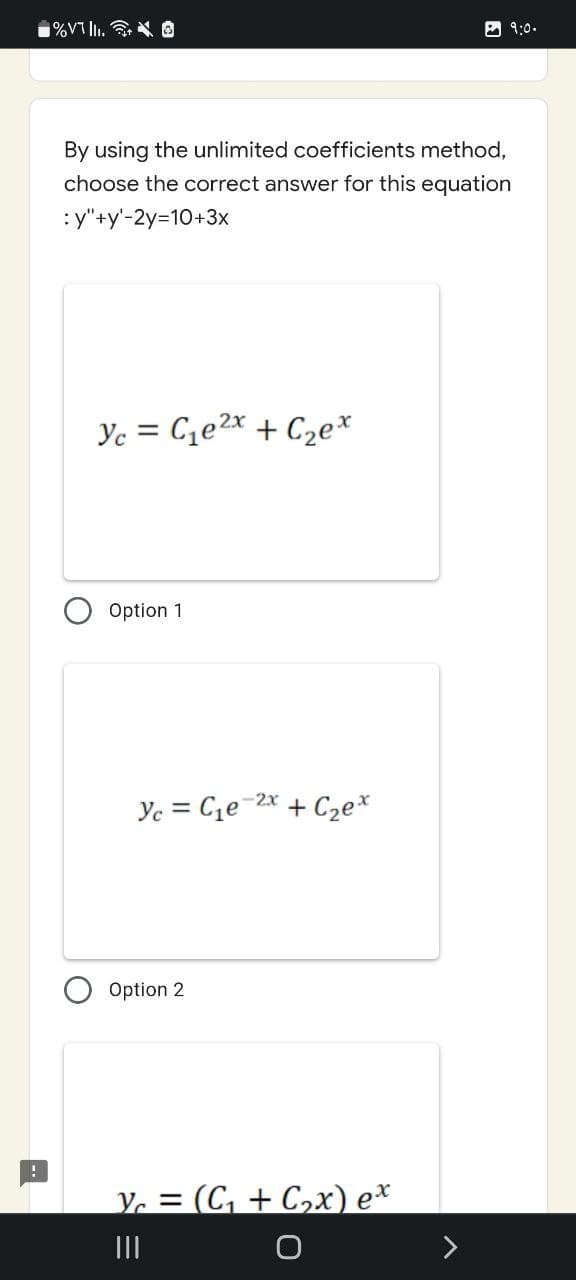 !
%VII. O
9:0.
By using the unlimited coefficients method,
choose the correct answer for this equation
:y"+y'-2y=10+3x
Yc = C₁e²x + C₂еx
Option 1
-2x
Yc = C₁e + C₂ex
Option 2
Yc = (C₁+C₂x) ex
|||