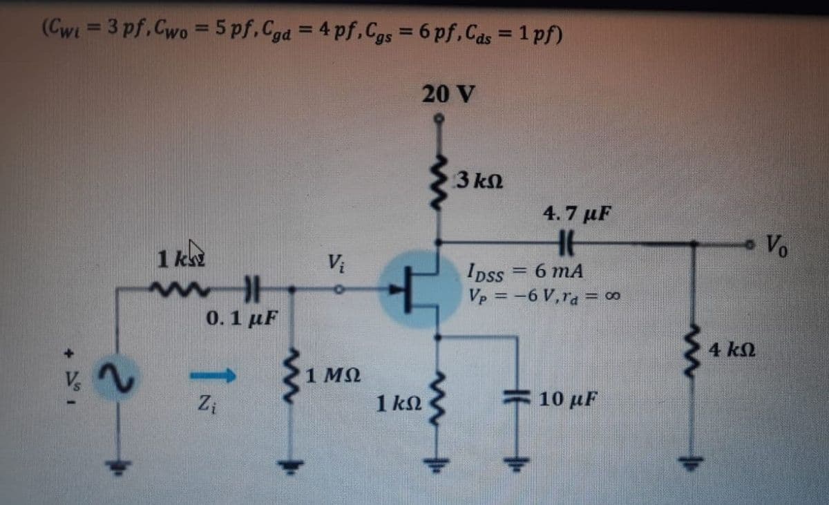 (Cwi 3 pf, Cwo = 5 pf,Cgd = 4 pf,Cgs = 6 pf, Cas = 1 pf)
20 V
3 kN
4.7 μF
Vo
1 ky
Vi
Ipss
Vp =-6 V,ra = 00
6 mA
0.1 µF
4 k
1 MQ
1 kN
10 µF
