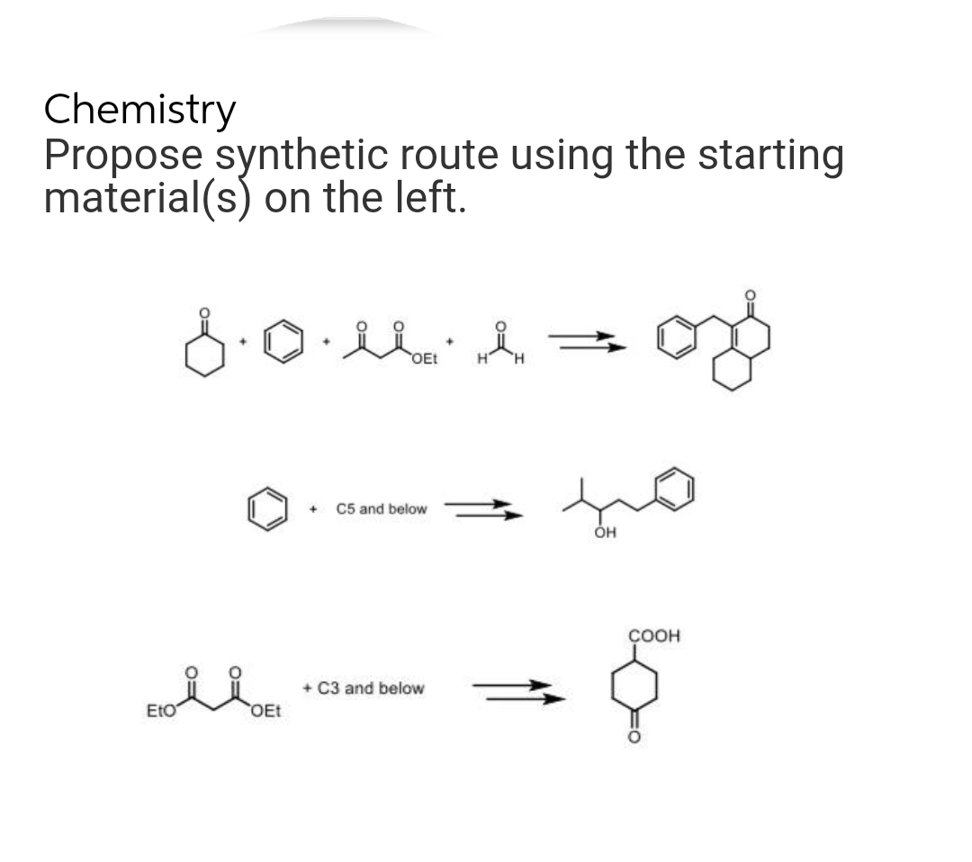 Chemistry
Propose synthetic route using the starting
material(s) on the left.
8.0.
Eto
OEt
+
L
C5 and below
+ C3 and below
H
OH
COOH