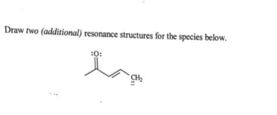 Draw two (additional) resonance structures for the species below.
:0:
CH₂