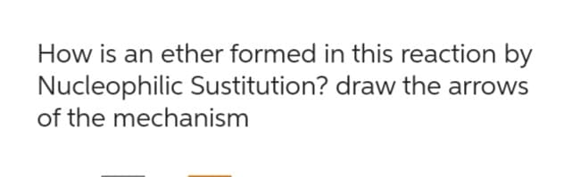 How is an ether formed in this reaction by
Nucleophilic Sustitution? draw the arrows
of the mechanism