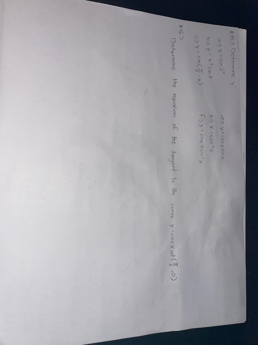 #15.) Determine y'
a> y = sin 2x
b. y = x² sinx
co y = sin(-x)
Determine
#16.)
d.) y = cos x Sin x
e-> y = cos²x
foy-cosxsin ³x
the equation of the tangent to the
Curve y = cos x at (0)