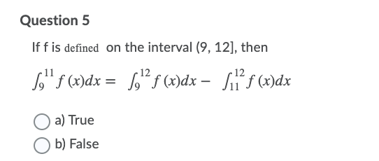 Question 5
If f is defined on the interval (9, 12], then
L" f(x)dx = *f (x)dx – Sf (x)dx
12
12
a) True
b) False
