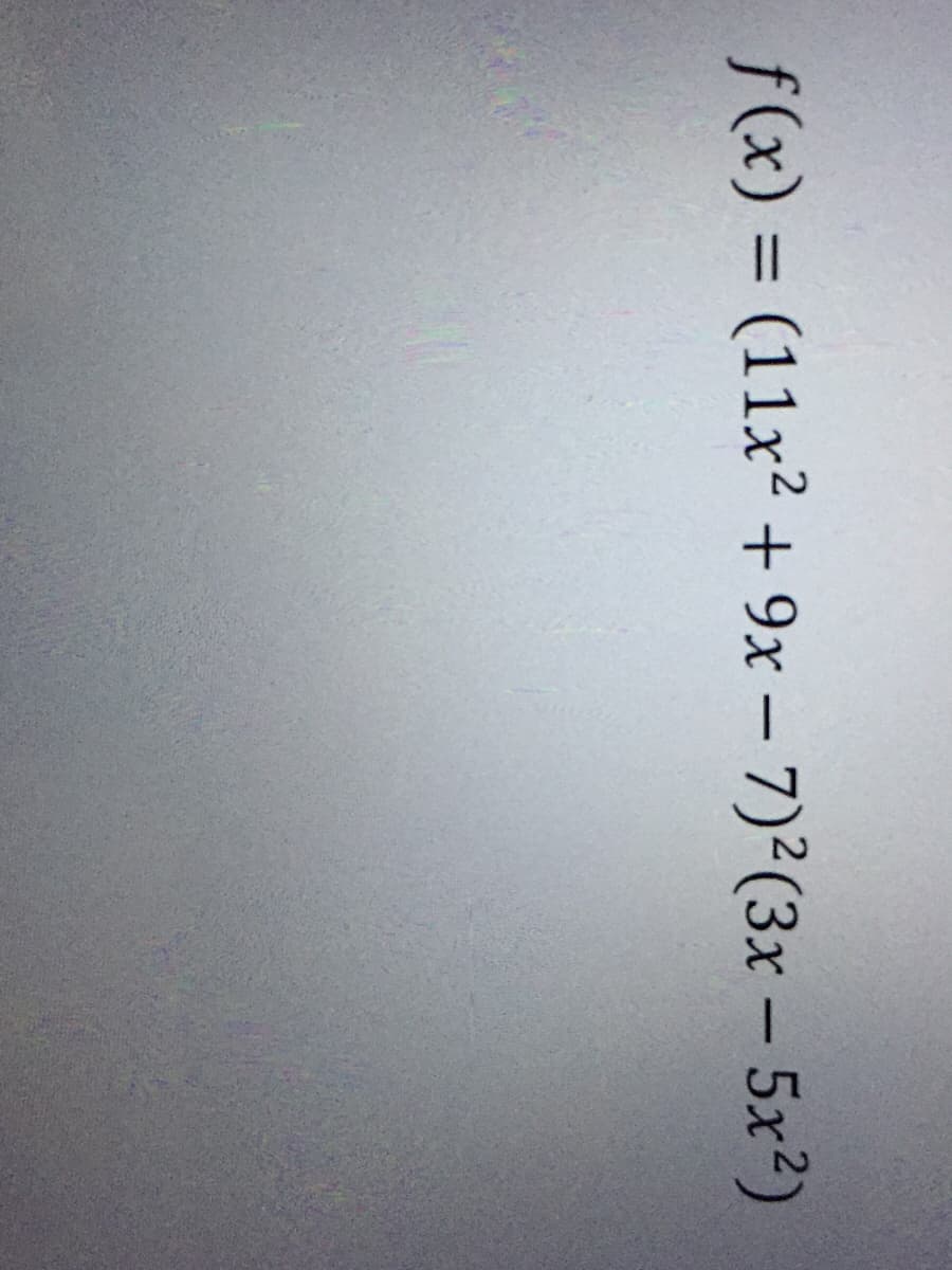 f(x) = (11x? + 9x – 7)²(3x – 5x?)
%3D
-
