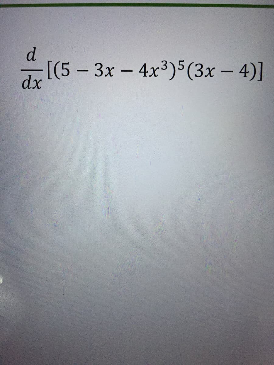 d
[(5 – 3x - 4x3)5(3x – 4)]
dx
