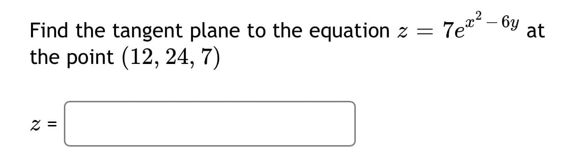 7e - 6y at
Find the tangent plane to the equation z =
the point (12, 24, 7)
=
