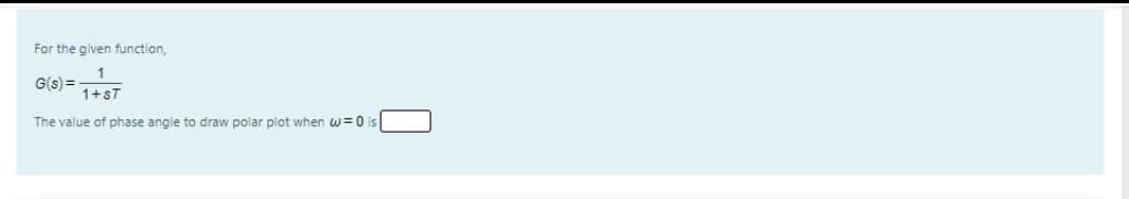 For the given function,
G(s) = +ST
The value of phase angle to draw polar plot when w=0
