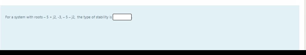 For a system with roots - 5 + j2, -3, – 5- j2, the type of stability is
