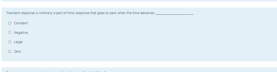 Transient response is normally a part of time response that goes to zero when the time becomes
O Constant
O Negative
O Large
O Zero
