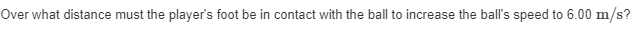 Over what distance must the player's foot be in contact with the ball to increase the ball's speed to 6.00 m/s?