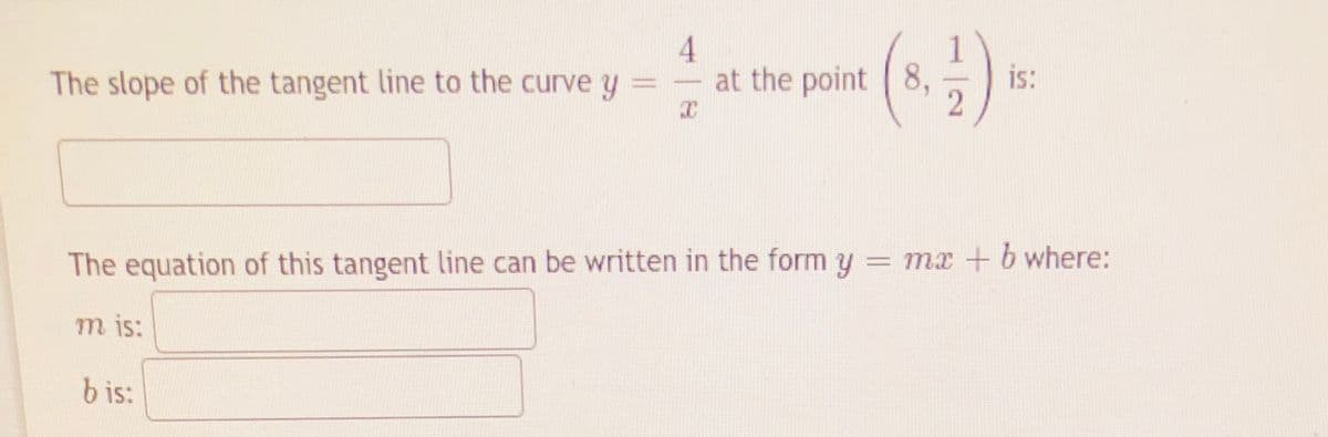 4.
at the point 8,
(s)-
The slope of the tangent line to the curve y
is:
The equation of this tangent line can be written in the form y = mx + b where:
m is:
b is:
