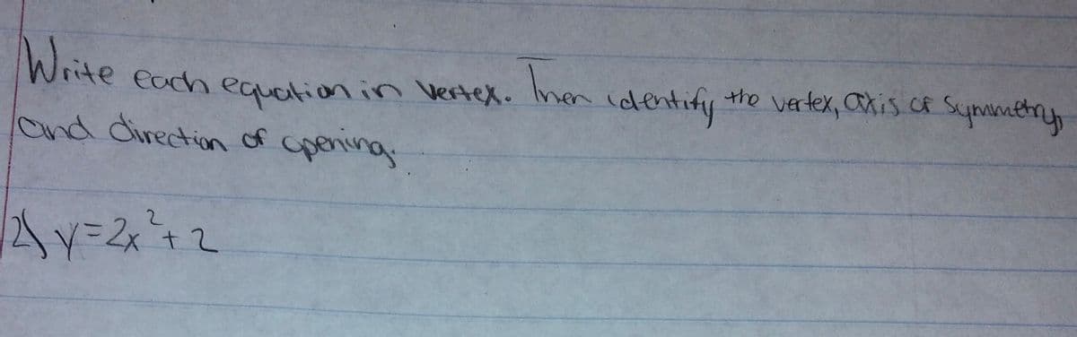 Write
Iman
the vertex, akis c Symmthy
each equation in Vertex.
identify
Ond direction of cpening
2.
