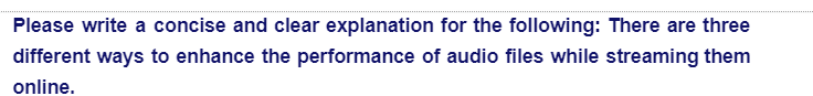 Please write a concise and clear explanation for the following: There are three
different ways to enhance the performance of audio files while streaming them
online.