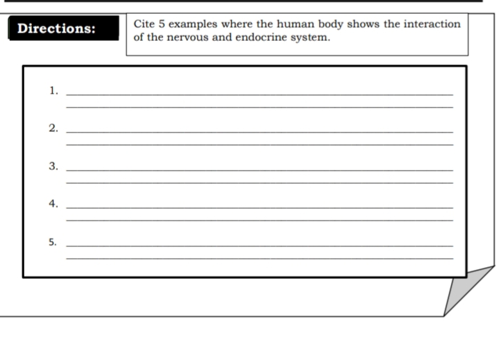 Cite 5 examples where the human body shows the interaction
of the nervous and endocrine system.
Directions:
1.
2.
4.
5.
3.
