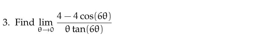 3. Find lim
0-0
4 - 4 cos (60)
0 tan (60)