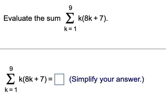 Evaluate the sum k(8k+ 7).
9
Σk(8k+ 7) =
9
k=1
k=1
(Simplify your answer.)