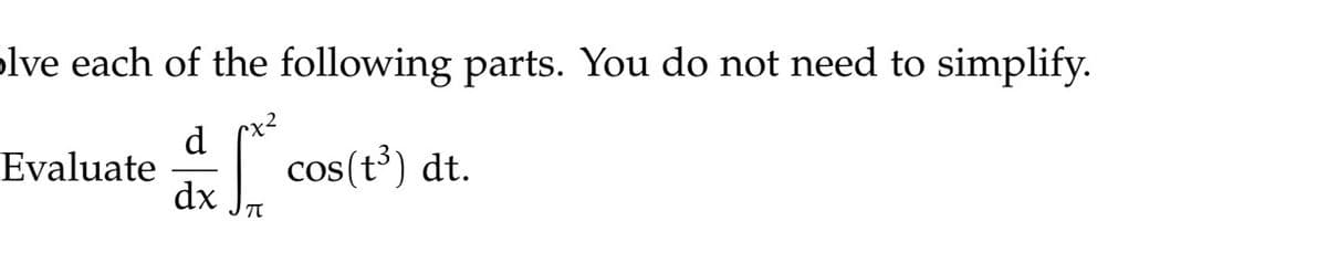 olve each of the following parts. You do not need to simplify.
d
Evaluate
St
dx
cos(t³) dt.