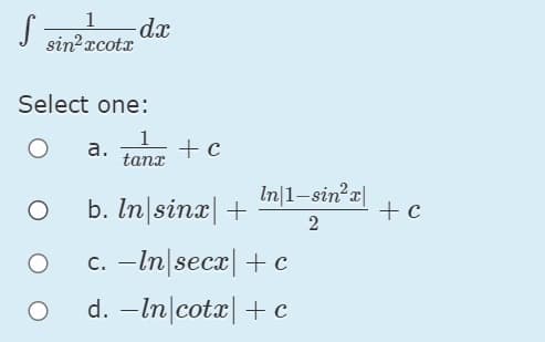 dx
sin?rcotx
Select one:
а.
+ c
tanx
b. In|sinx| +
In|1-sin?a|
+ c
2
C. -In secx|+c
d. –In|cotx|+ c
