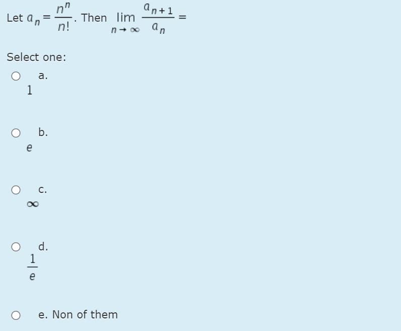 an+1
Let an
Then lim
%3D
n!
n- o an
Select one:
a.
1
b.
e
С.
d.
e
e. Non of them
II
