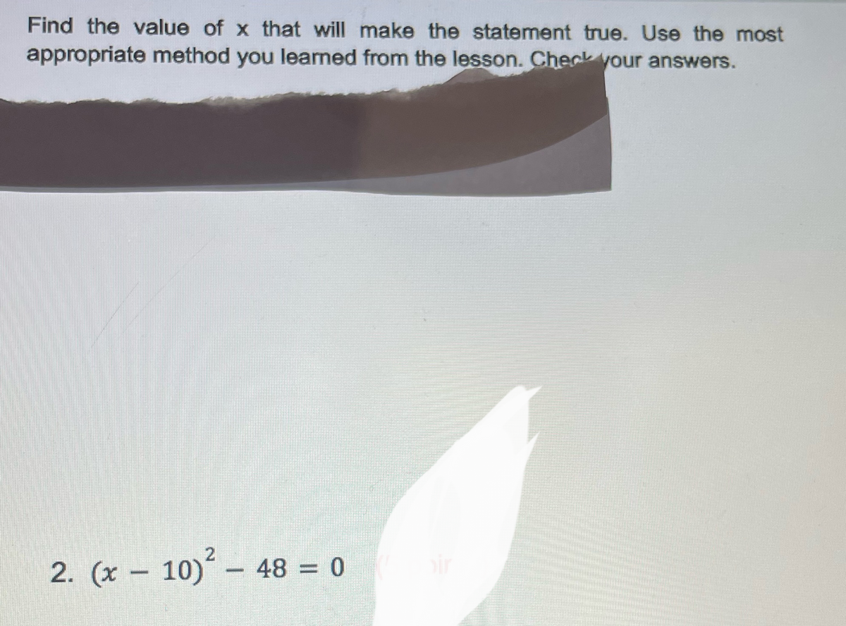 Find the value of x that will make the statement true. Use the most
appropriate method you learned from the lesson. Check your answers.
2. (x - 10)² - 48 = 0