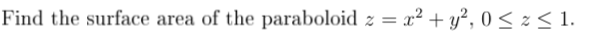 Find the surface area of the paraboloid z = x² + y², 0 < z < 1.
.
