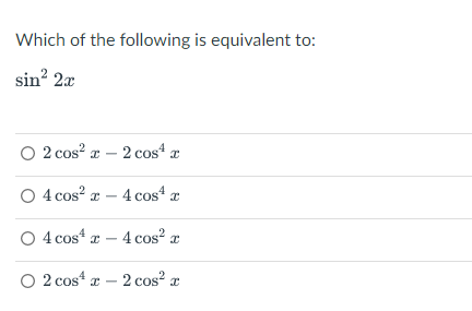 Which of the following is equivalent to:
sin? 2x
O 2 cos? a – 2 cos“ a
O 4 cos? a – 4 cos“ a
O 4 cos* a – 4 cos? x
O 2 cos“ a – 2 cos? x
