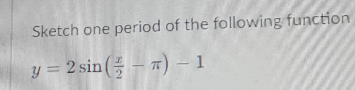 Sketch one period of the following function
y = 2 sin ( – 7) - 1
