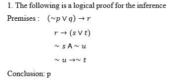 1. The following is a logical proof for the inference
Premises : (~p V q) →r
r - (s V t)
N SANU
N u →N t
Conclusion: p
