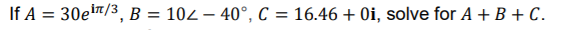 If A = 30eir/3, B = 102 – 40°, C = 16.46 + 0i, solve for A + B + C.
