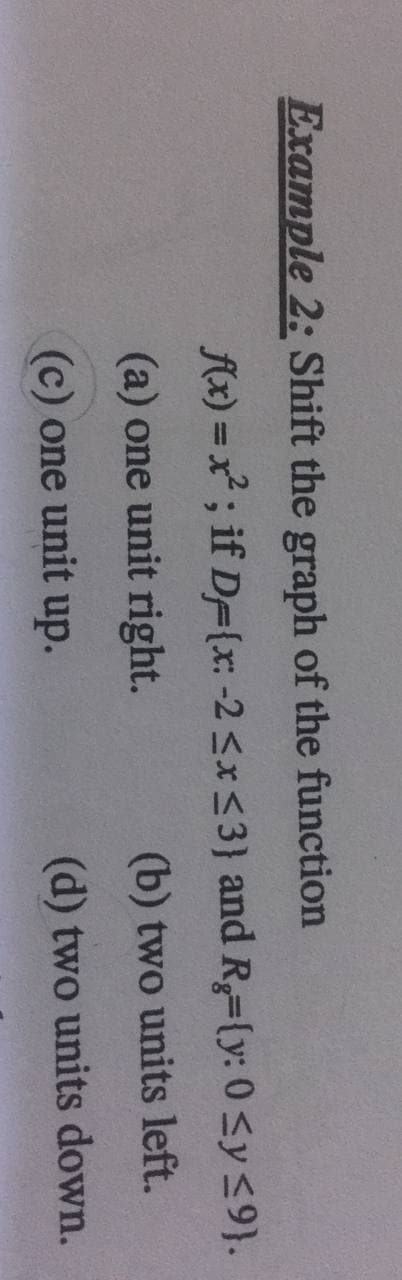 Example 2: Shift the graph of the function
f(x) = x; if D={x: -2 <x<3} and R=(y: 0 <y <9}.
(a) one unit right.
(b) two units left.
(c) one unit up.
(d) two units down.
