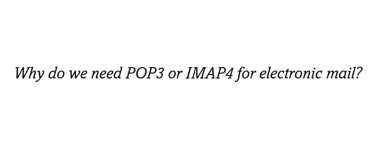 Why do we need POP3 or IMAP4 for electronic mail?