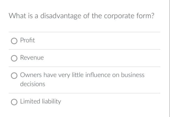 What is a disadvantage of the corporate form?
Profit
O Revenue
Owners have very little influence on business
decisions
O Limited liability