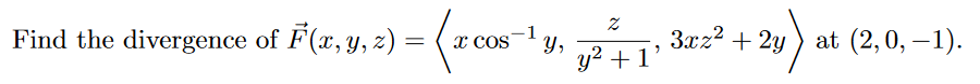 Find the divergence of F(x, y, z) = (x cos
-1
у,
y? + 1'
За22 + 2у ) at (2,0, —1).
