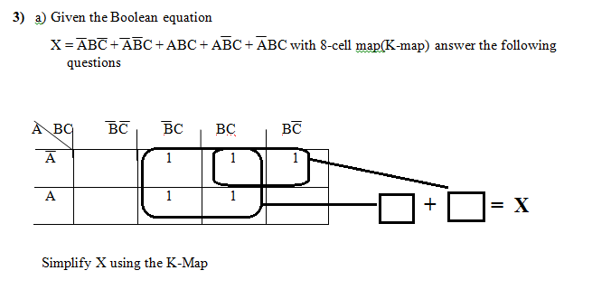 3) a) Given the Boolean equation
X= ABC +ABC + ABC + ABC + ABC with 8-cell map(K-map) answer the following
questions
À BQ
BC
BC
BC
BC
A
A
1
1
= X
Simplify X using the K-Map
