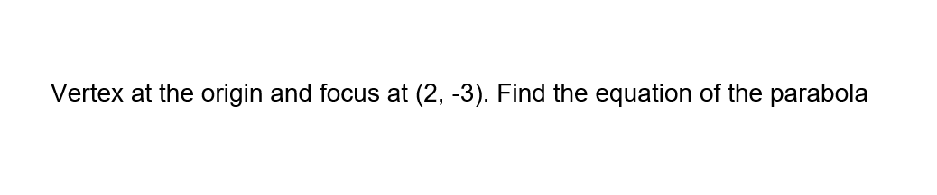 Vertex at the origin and focus at (2, -3). Find the equation of the parabola
