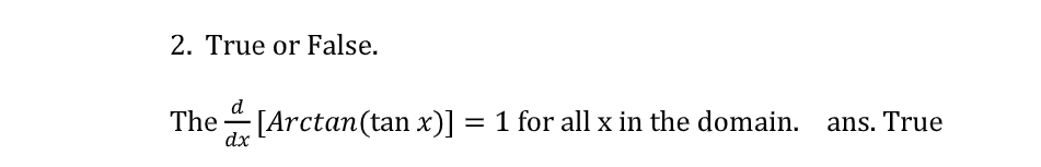 2. True or False.
The
dx
[Arctan(tan x)] = 1 for all x in the domain. ans. True
