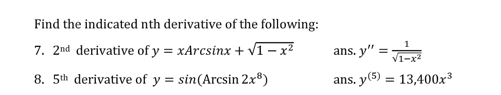 Find the indicated nth derivative of the following:
1
7. 2nd derivative of y
= xArcsinx + v1 – x²
ans. y"
V1-x2
8. 5th derivative of
y =
sin(Arcsin 2x®)
ans. y(5) = 13,400x³
