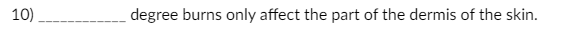 10)
degree burns only affect the part of the dermis of the skin.
