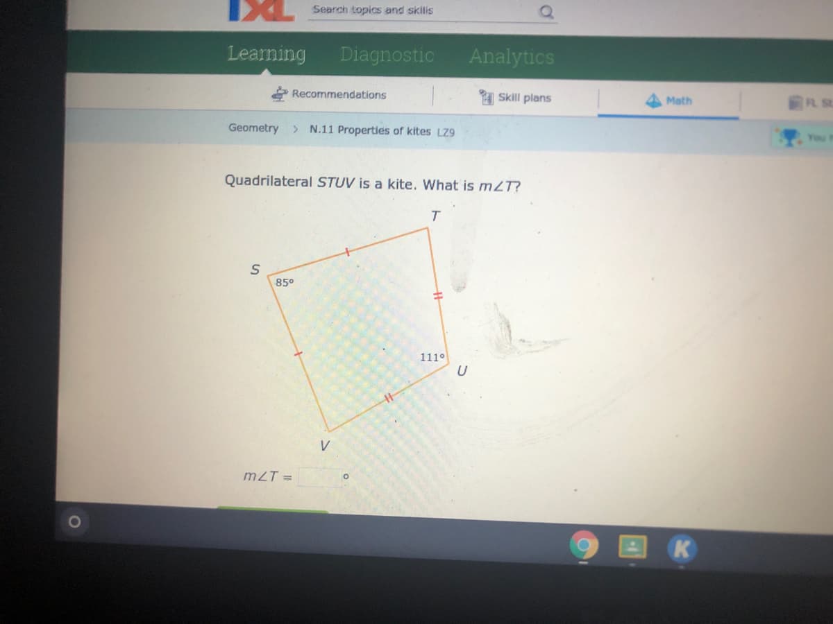 Search topics and skilis
Learning
Diagnostic
Analytics
Recommendations
A Skill plans
FL St
Math
Geometry > N.11 Properties of kites LZ9
You
Quadrilateral STUV is a kite. What is m2T?
T.
85°
111°
V
m2T =
K
