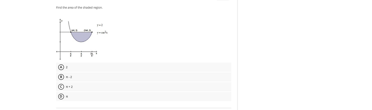 Find the area of the shaded region.
y=2
(4, 2)
Gx4, 2)
y- csc2x
(А) 2
В) п-2
C) n+2
© © O O
