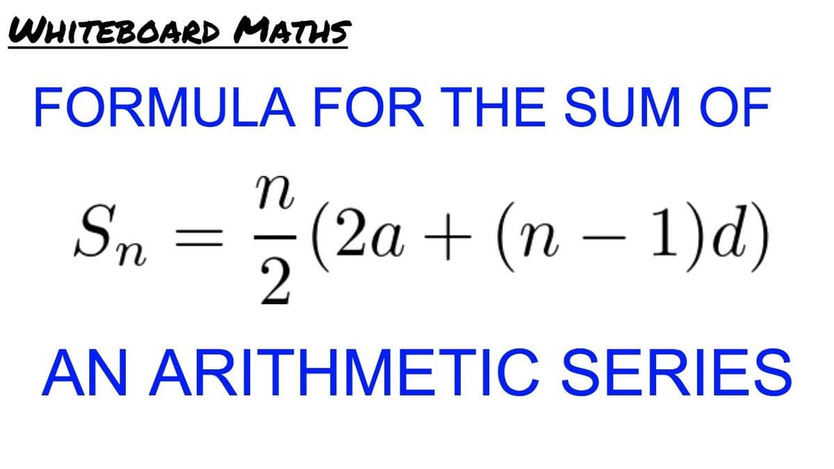 WHITEBOARD MATHS
FORMULA FOR THE SUM OF
Sn
(2а + (п — 1)d)
AN ARITHMETIC SERIES
