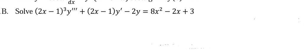 dx
B. Solve (2x – 1)³y" + (2x – 1)y' - 2y = 8x? – 2x + 3
