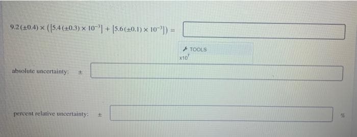 9.2(10.4) x (15.4(+0.3) x
10-1+ [5.6(40.1) x 10|) =
+ TOOLS
x10
absolute uncertainty:
percent relative uncertainty:
