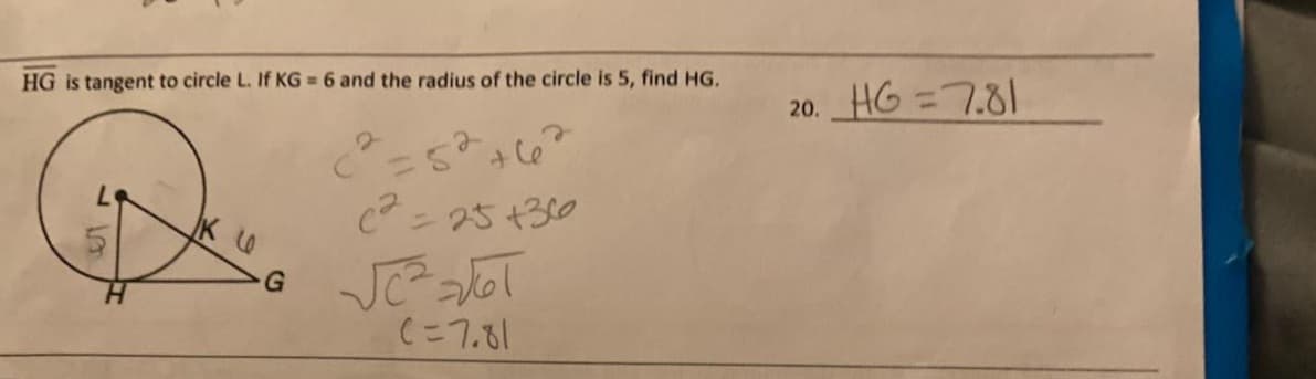 HG is tangent to circle L. If KG = 6 and the radius of the circle is 5, find HG.
20. HG =7.81
+C6
C - 25 +310
(こ7っ
