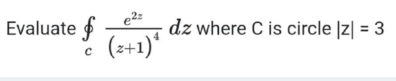 e2z
dz where C is circle |z| = 3
(z+1)*
Evaluate
4
