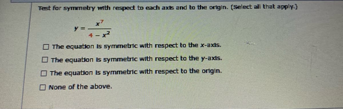 Test for symmetry with respect to each axts and to the origin. (Select all that apply.)
4
O The equation Is symmetric with respect to the x-axts.
O The equaton Is symmetric with respect to the y-axis.
O The equaton Is symmetric with respect to the orlgin.
ONone of the above.
