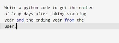 Write a python code to get the number
of leap days after taking starting
year and the ending year from the
user.
