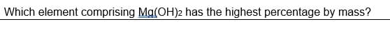 Which element comprising Ma(OH)2 has the highest percentage by mass?
