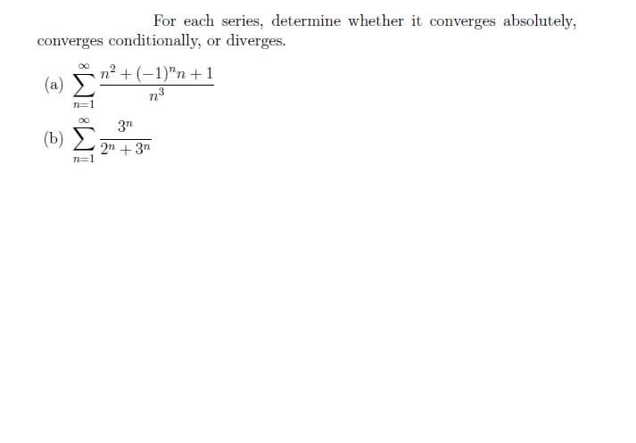 For each series, determine whether it converges absolutely,
converges conditionally, or diverges.
(a)
(b)
n=1
n² + (-1)^n + 1
3
3n
2n + 3n